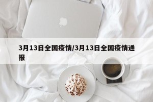 3月13日全国疫情/3月13日全国疫情通报