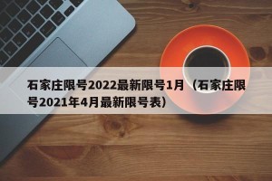 石家庄限号2022最新限号1月（石家庄限号2021年4月最新限号表）