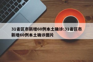 31省区市新增60例本土确诊:31省区市新增60例本土确诊图片
