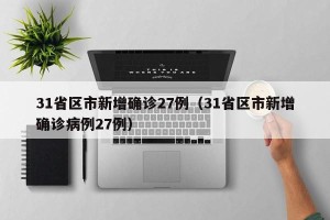 31省区市新增确诊27例（31省区市新增确诊病例27例）