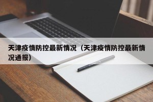 天津疫情防控最新情况（天津疫情防控最新情况通报）