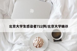 北京大学生感染者722例/北京大学确诊