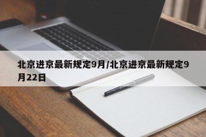 北京进京最新规定9月/北京进京最新规定9月22日