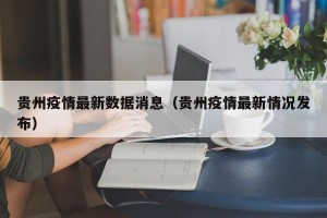 贵州疫情最新数据消息（贵州疫情最新情况发布）