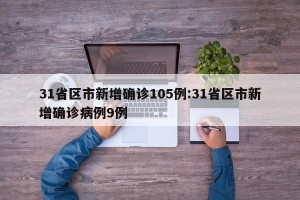 31省区市新增确诊105例:31省区市新增确诊病例9例