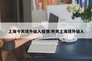 上海今天境外输入疫情:昨天上海境外输入