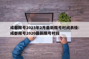 成都限号2023年2月最新限号时间表格:成都限号2020最新限号时段