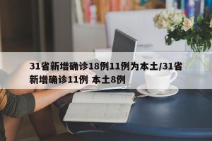 31省新增确诊18例11例为本土/31省新增确诊11例 本土8例