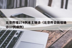 北京昨增274例本土确诊（北京昨日新增确诊17例病例）