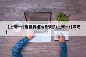 【上海一村连夜转运准备消杀/上海一村发现】