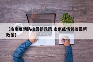 【南京疫情防控最新政策,南京疫情管控最新政策】