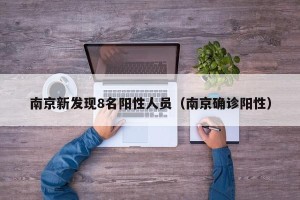 南京新发现8名阳性人员（南京确诊阳性）