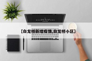 【白龙桥新增疫情,白龙桥小区】