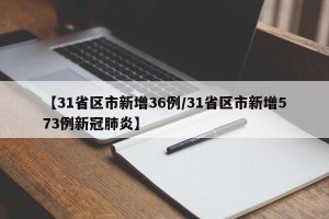 【31省区市新增36例/31省区市新增573例新冠肺炎】