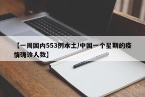 【一周国内553例本土/中国一个星期的疫情确诊人数】