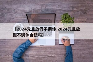 【2024元旦放假不调休,2024元旦放假不调休合法吗】