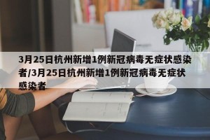 3月25日杭州新增1例新冠病毒无症状感染者/3月25日杭州新增1例新冠病毒无症状感染者