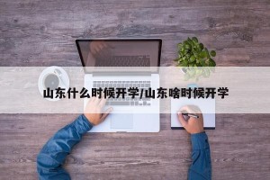 山东什么时候开学/山东啥时候开学