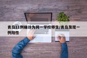 青岛11例确诊为同一学校师生/青岛发现一例阳性