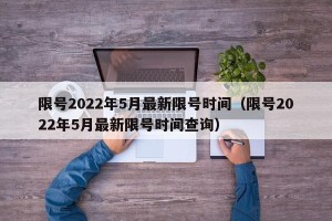 限号2022年5月最新限号时间（限号2022年5月最新限号时间查询）