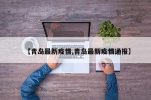 【青岛最新疫情,青岛最新疫情通报】