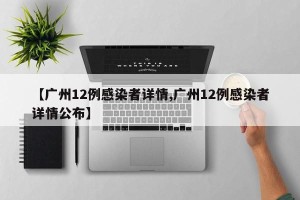 【广州12例感染者详情,广州12例感染者详情公布】