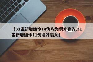 【31省新增确诊14例均为境外输入,31省新增确诊11例境外输入】