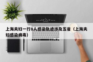 上海夫妇一行8人感染轨迹涉及五省（上海夫妇感染病毒）