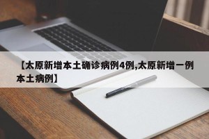 【太原新增本土确诊病例4例,太原新增一例本土病例】