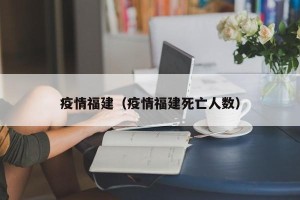 疫情福建（疫情福建死亡人数）
