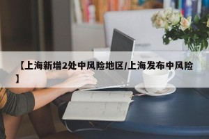 【上海新增2处中风险地区/上海发布中风险】