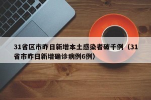 31省区市昨日新增本土感染者破千例（31省市昨日新增确诊病例6例）