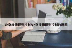 北京疫情得到控制/北京疫情得到控制的原因
