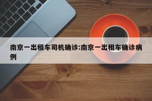南京一出租车司机确诊:南京一出租车确诊病例