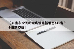 【31省市今天新增疫情最新消息/31省市今日新疫情】