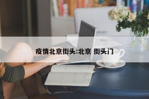 疫情北京街头:北京 街头门