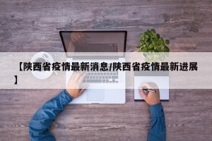 【陕西省疫情最新消息/陕西省疫情最新进展】