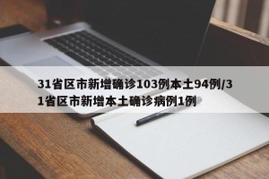 31省区市新增确诊103例本土94例/31省区市新增本土确诊病例1例