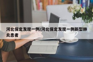 河北保定发现一例/河北保定发现一例新型肺炎患者