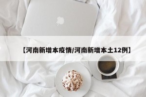 【河南新增本疫情/河南新增本土12例】