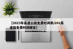 【2023年高速公路免费时间表/202高速路免费时间规定】