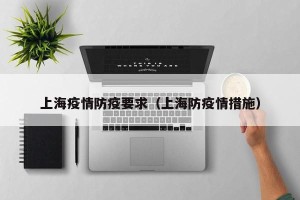 上海疫情防疫要求（上海防疫情措施）