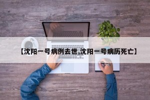 【沈阳一号病例去世,沈阳一号病历死亡】