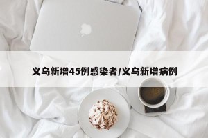 义乌新增45例感染者/义乌新增病例