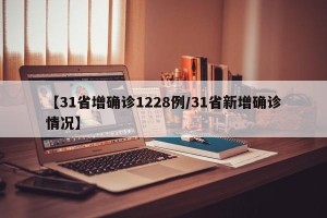 【31省增确诊1228例/31省新增确诊情况】
