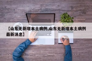 【山东无新增本土病例,山东无新增本土病例最新消息】