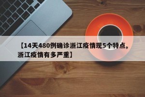【14天480例确诊浙江疫情现5个特点,浙江疫情有多严重】