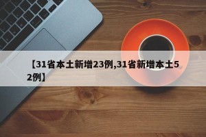 【31省本土新增23例,31省新增本土52例】