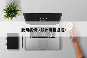 胶州疫情（胶州疫情通报）