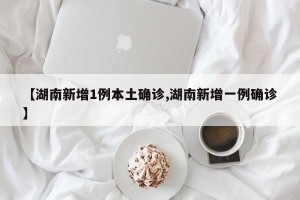 【湖南新增1例本土确诊,湖南新增一例确诊】